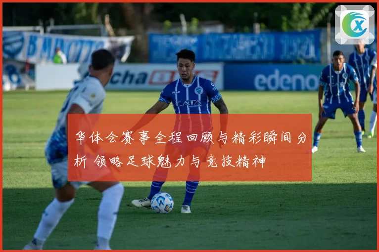 华体会赛事全程回顾与精彩瞬间分析 领略足球魅力与竞技精神