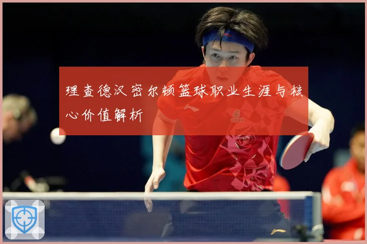 理查德汉密尔顿篮球职业生涯与核心价值解析