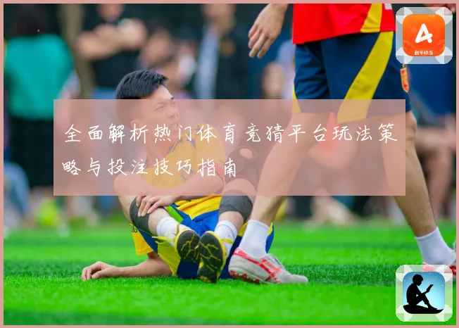 全面解析热门体育竞猜平台玩法策略与投注技巧指南