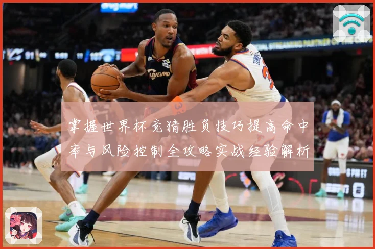 掌握世界杯竞猜胜负技巧提高命中率与风险控制全攻略实战经验解析