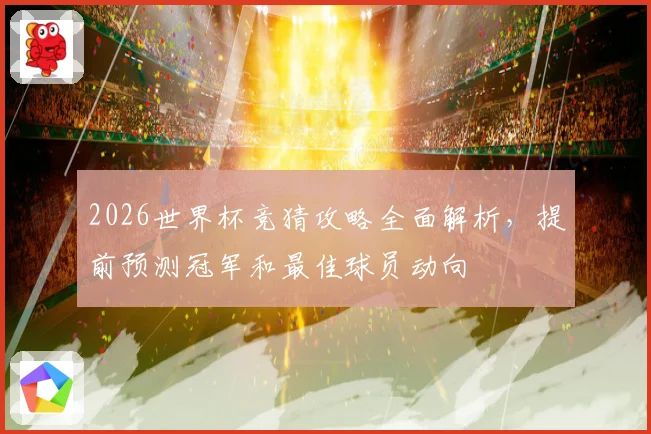 2026世界杯竞猜攻略全面解析，提前预测冠军和最佳球员动向