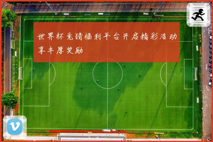 世界杯竞猜福利平台开启精彩活动享丰厚奖励