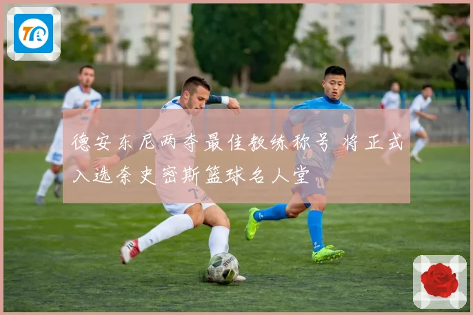 德安东尼两夺最佳教练称号 将正式入选奈史密斯篮球名人堂
