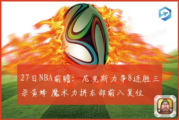 27日NBA前瞻：尼克斯力争8连胜三杀黄蜂 魔术力拼东部前八复位