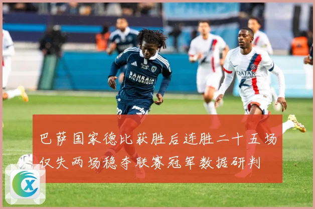 巴萨国家德比获胜后连胜二十五场仅失两场稳夺联赛冠军数据研判