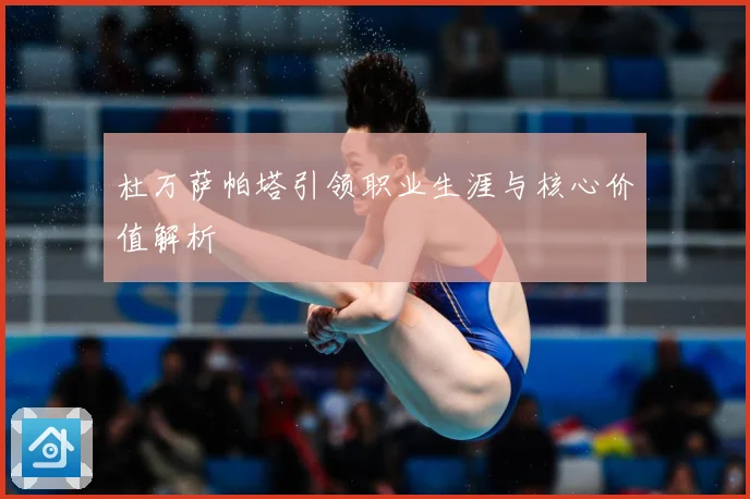 杜万萨帕塔引领职业生涯与核心价值解析