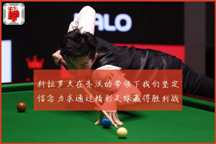 科拉罗夫在齐沃的带领下我们坚定信念力求通过精彩足球赢得胜利战术观察