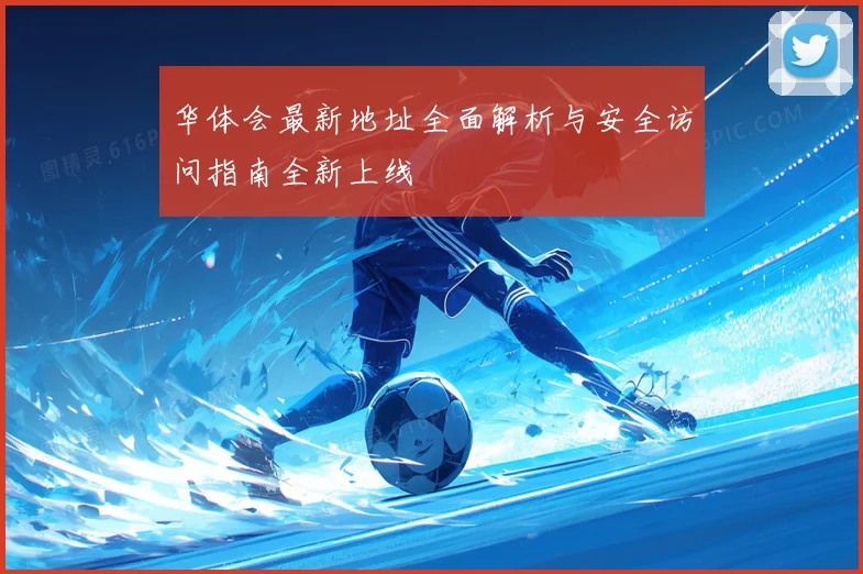 华体会最新地址全面解析与安全访问指南全新上线