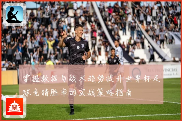 掌握数据与战术趋势提升世界杯足球竞猜胜率的实战策略指南 ⚽