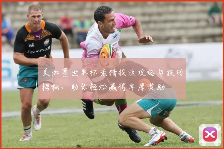 美加墨世界杯竞猜投注攻略与技巧揭秘，助你轻松赢得丰厚奖励