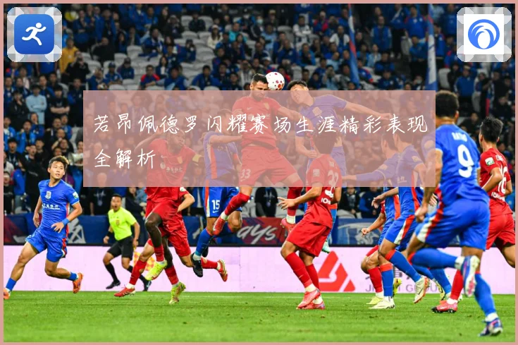 若昂佩德罗闪耀赛场生涯精彩表现全解析