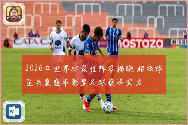 2026年世界杯最佳阵容揭晓 超级球星共襄盛举彰显足球巅峰实力