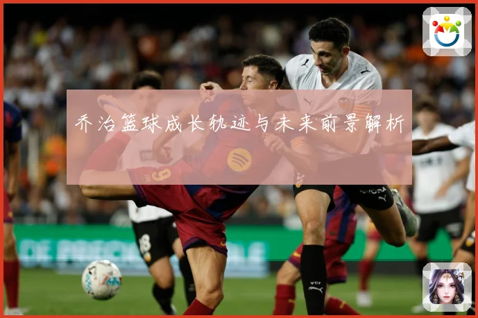 乔治篮球成长轨迹与未来前景解析