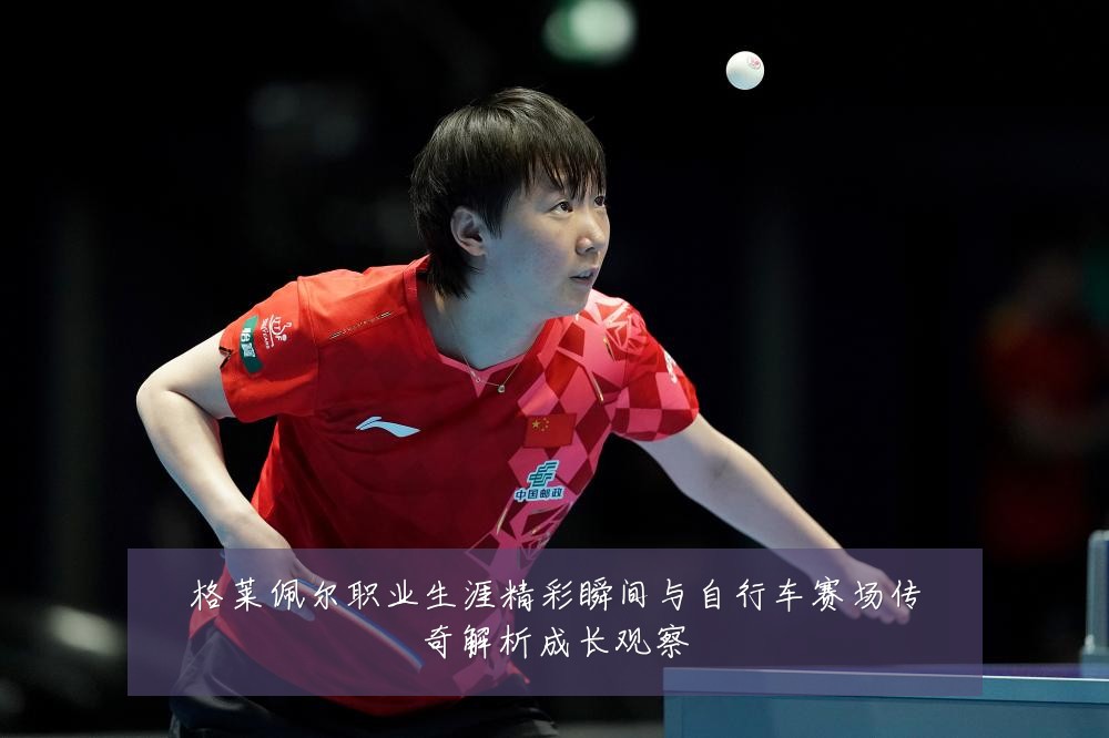 格莱佩尔职业生涯精彩瞬间与自行车赛场传奇解析成长观察
