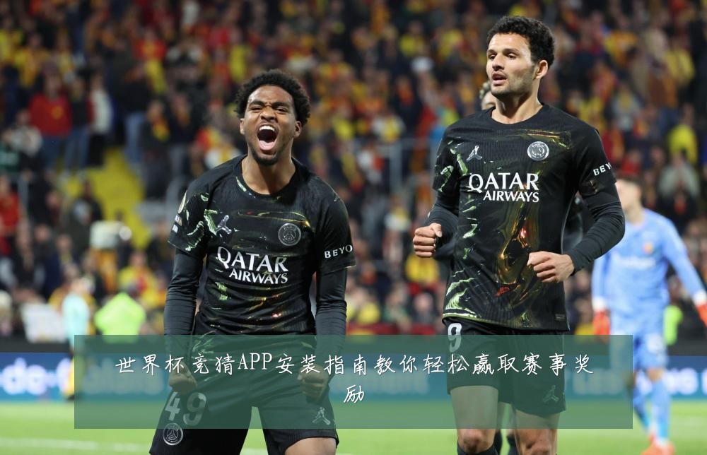 世界杯竞猜APP安装指南教你轻松赢取赛事奖励