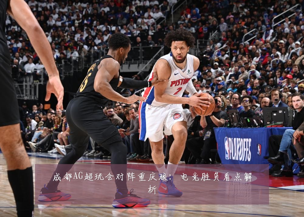 成都AG超玩会对阵重庆狼：电竞胜负看点解析