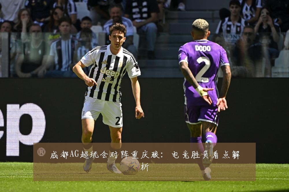 成都AG超玩会对阵重庆狼：电竞胜负看点解析