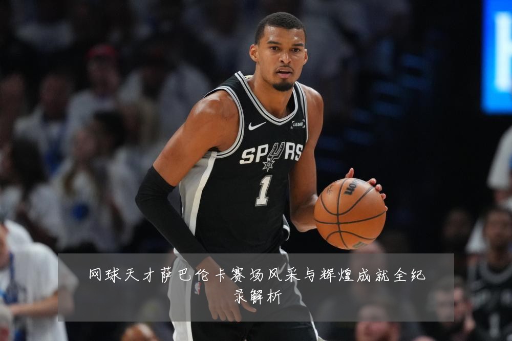 网球天才萨巴伦卡赛场风采与辉煌成就全纪录解析